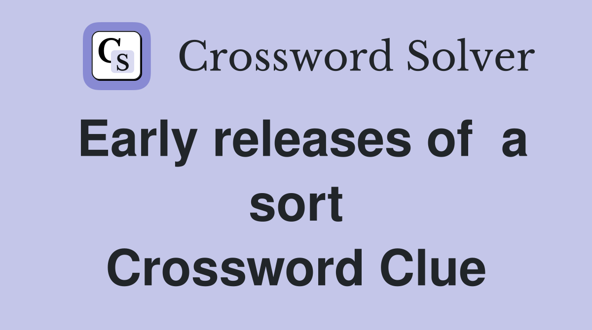 Early releases of  a sort Crossword Clue