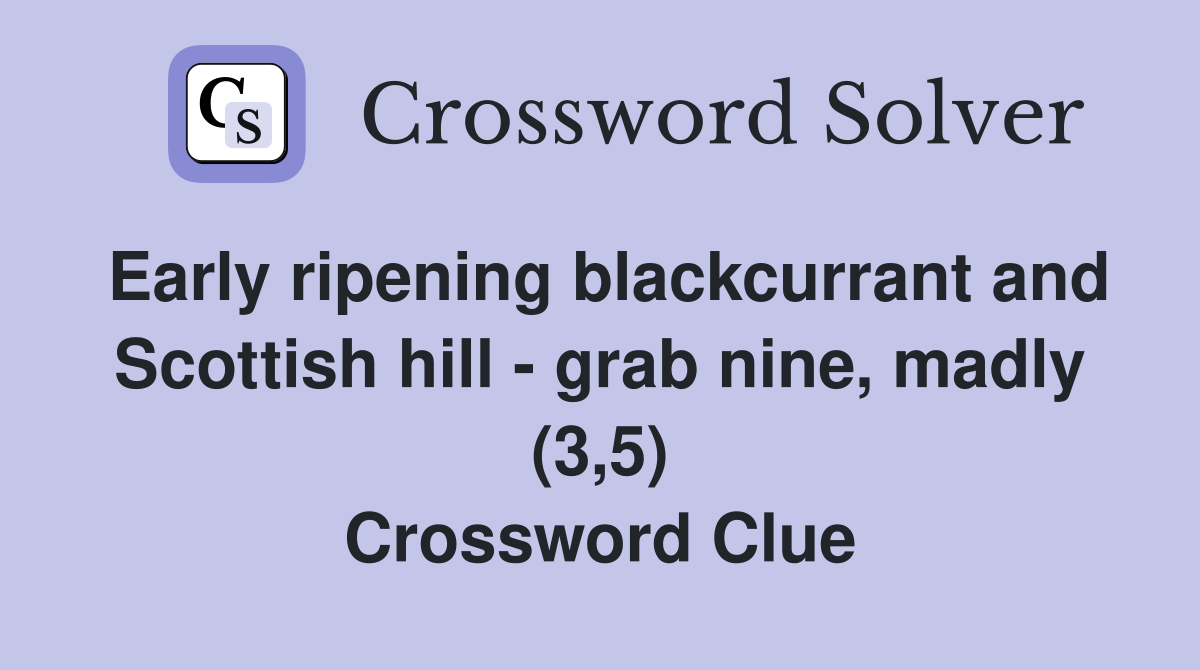 Early ripening blackcurrant and Scottish hill - grab nine, madly (3,5) Crossword Clue