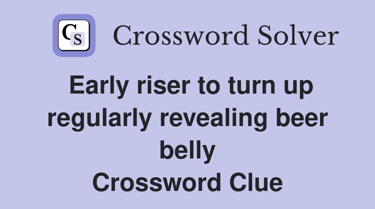 Early riser to turn up regularly revealing beer belly Crossword Clue