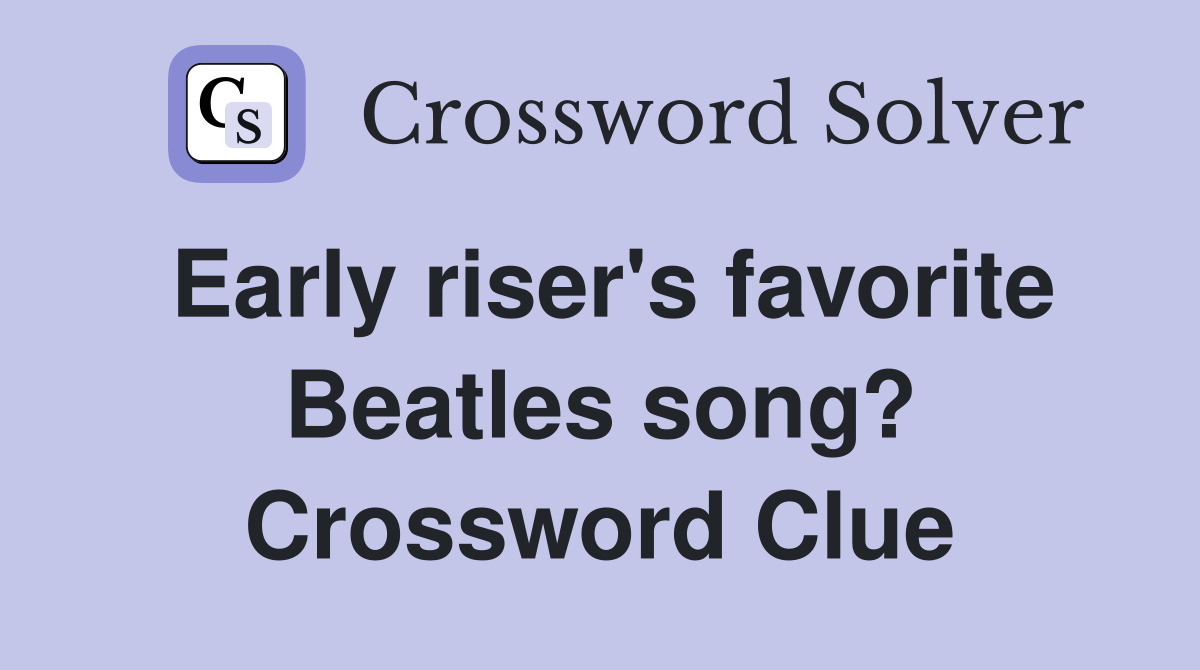 Early riser's favorite Beatles song? Crossword Clue