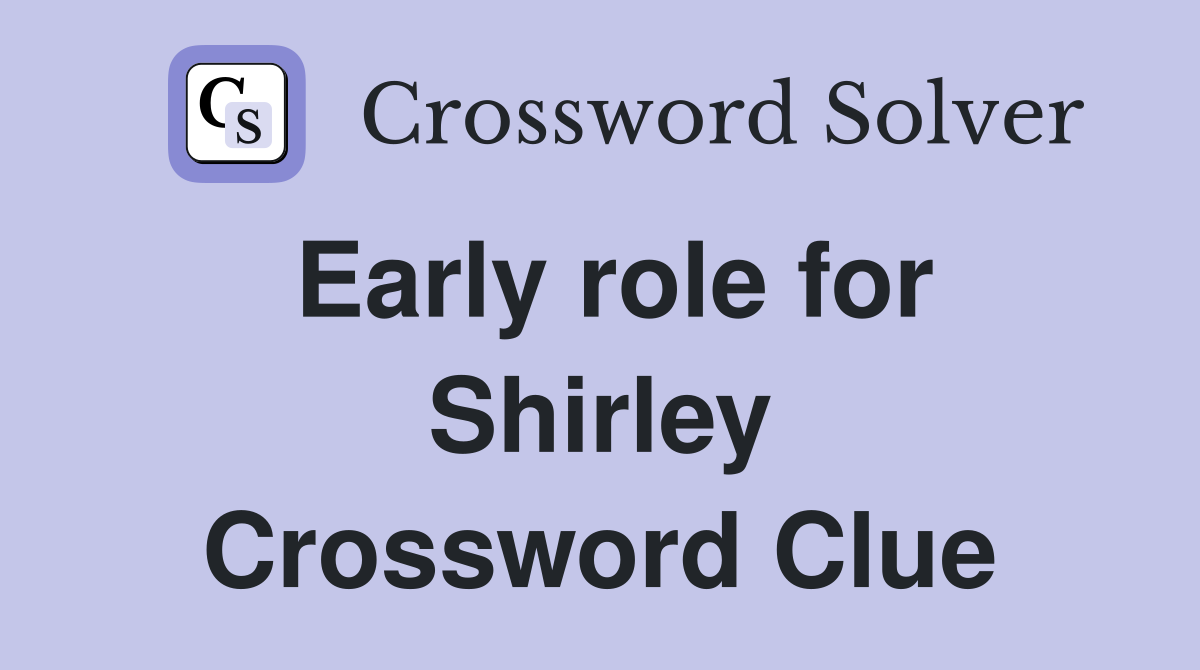 Early role for Shirley Crossword Clue