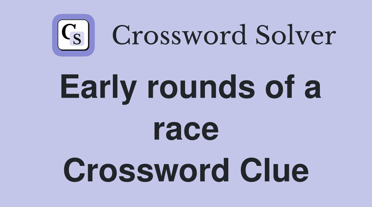 Early rounds of a race Crossword Clue