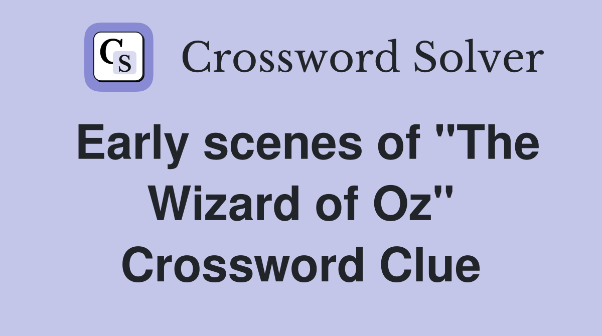 Early scenes of "The Wizard of Oz" Crossword Clue