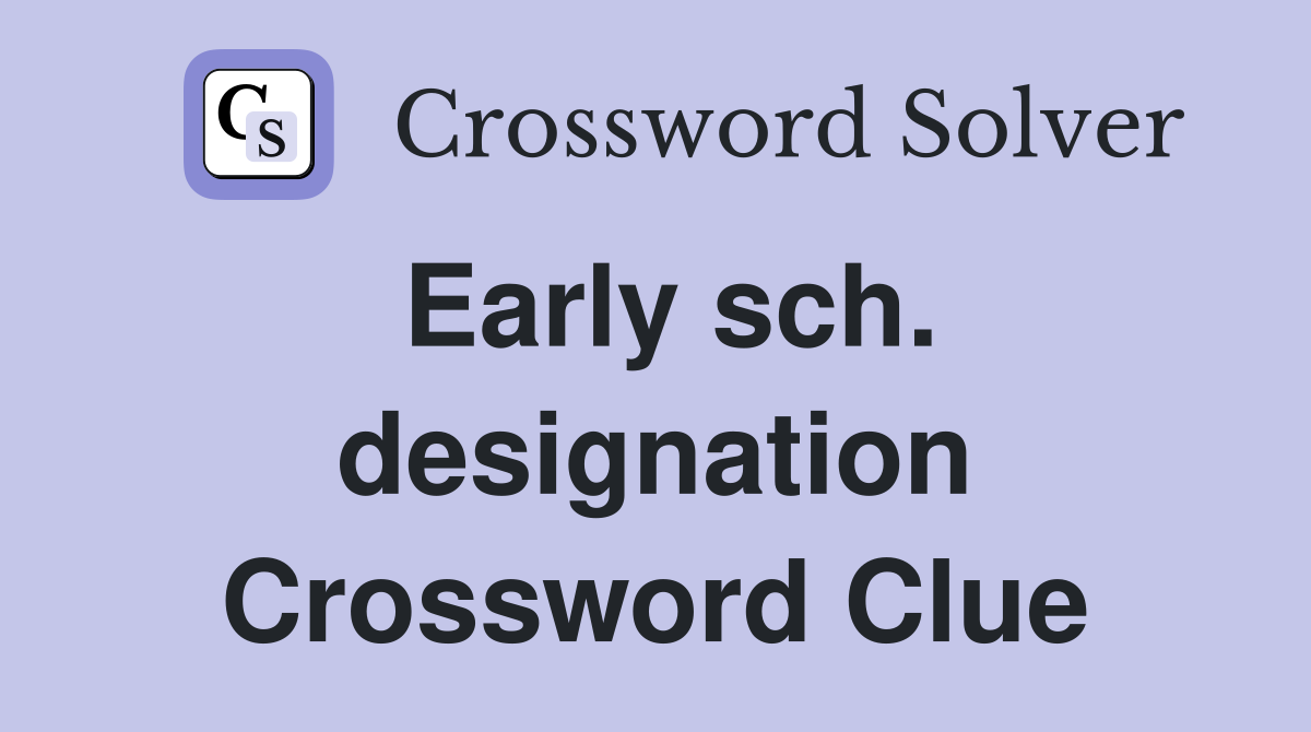 Early sch. designation Crossword Clue
