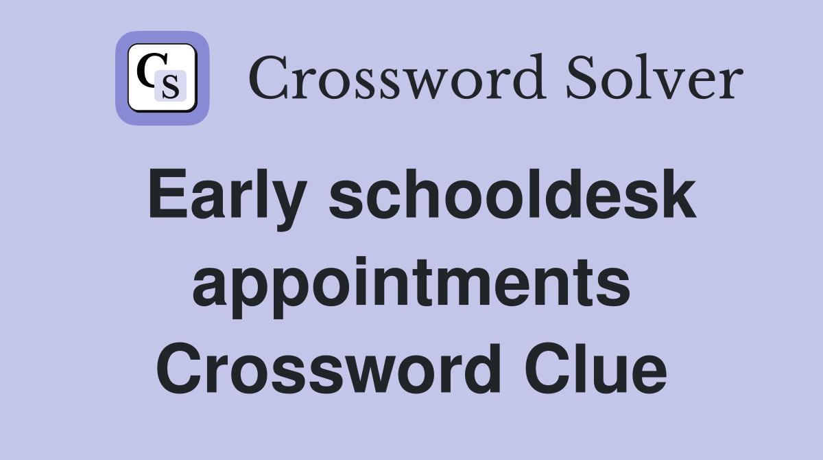 Early schooldesk appointments Crossword Clue