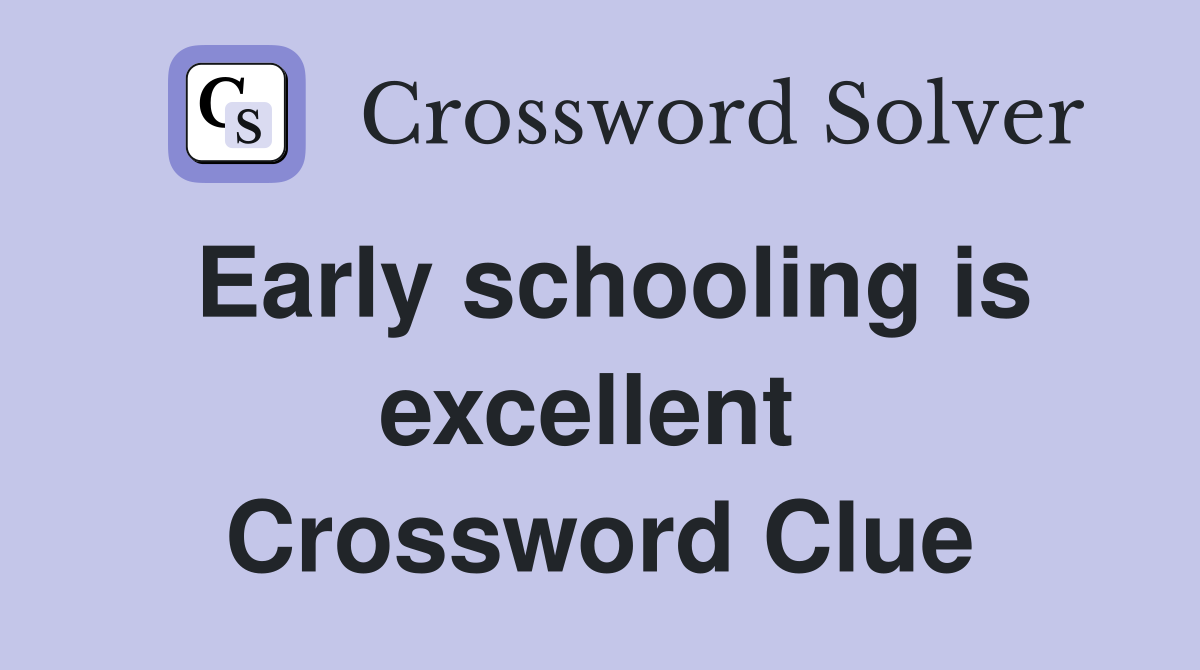 Early schooling is excellent  Crossword Clue