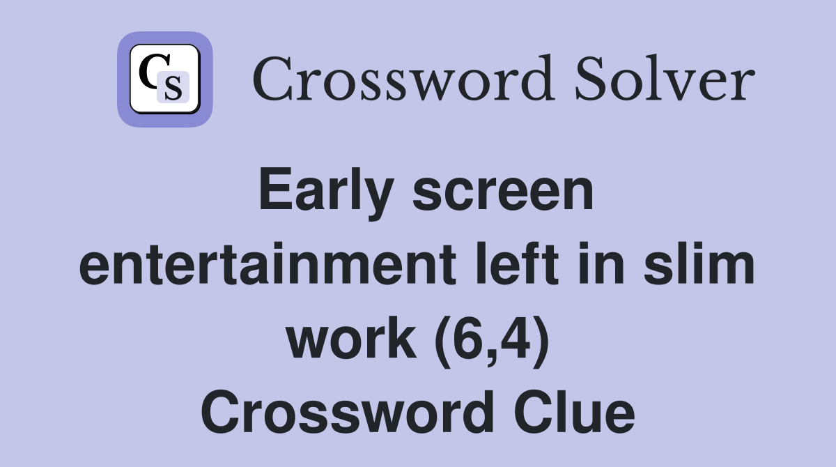 Early screen entertainment left in slim work (6,4) Crossword Clue