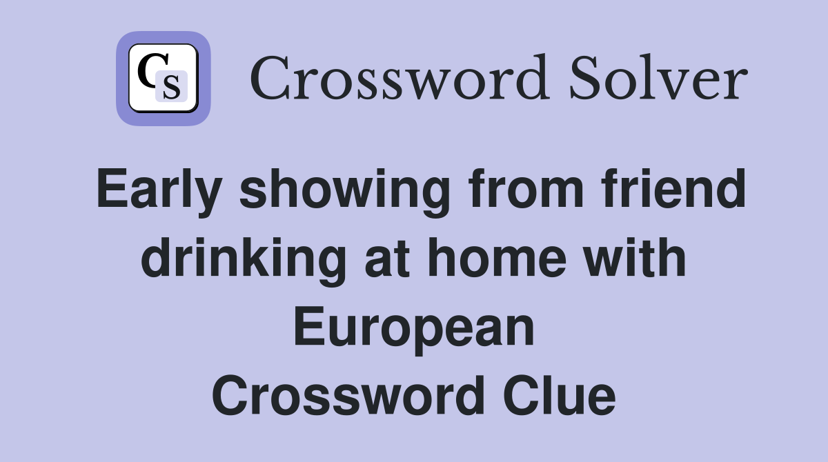 Early showing from friend drinking at home with European Crossword Clue