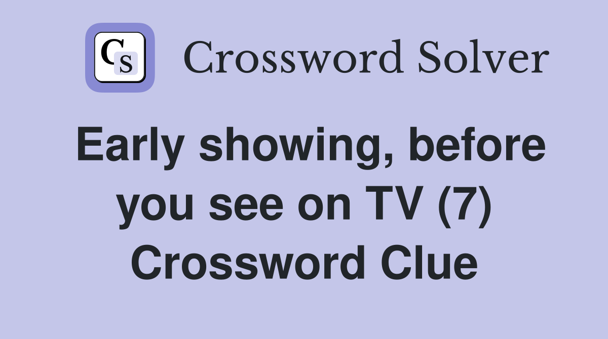 Early showing, before you see on TV (7) Crossword Clue