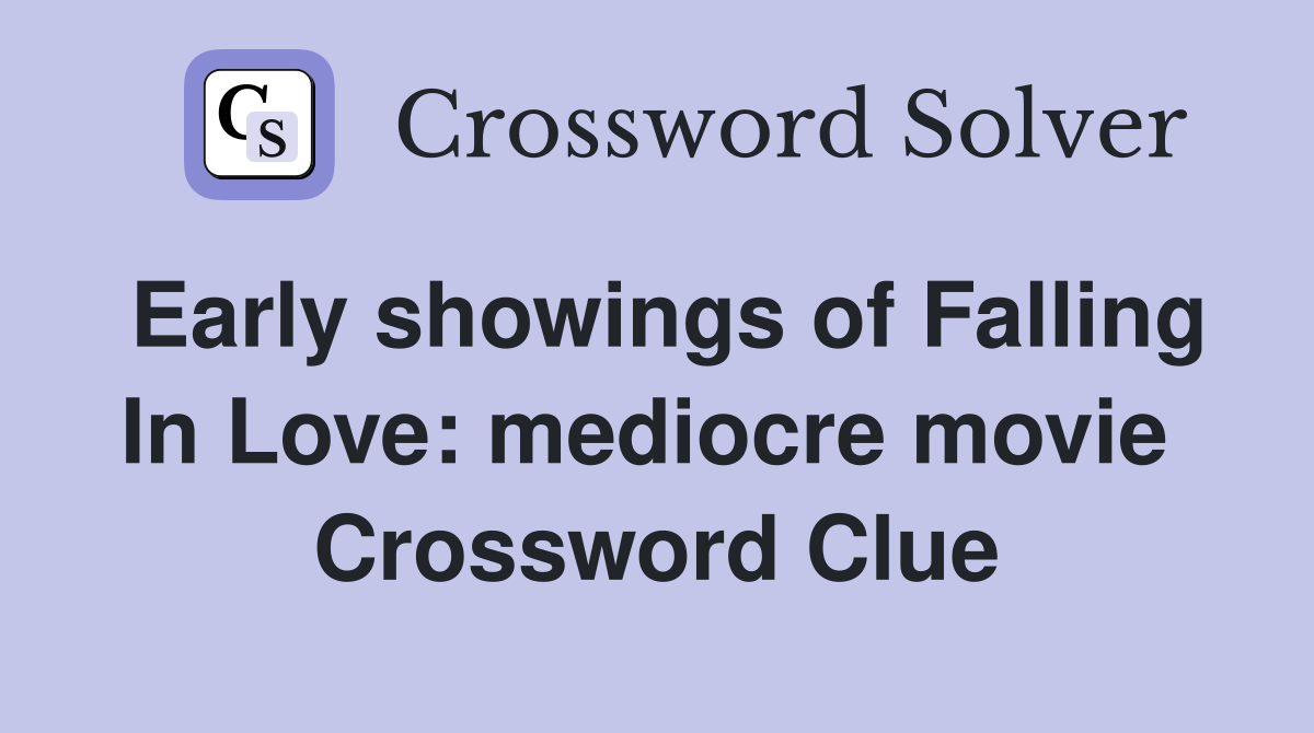 Early showings of Falling In Love: mediocre movie  Crossword Clue