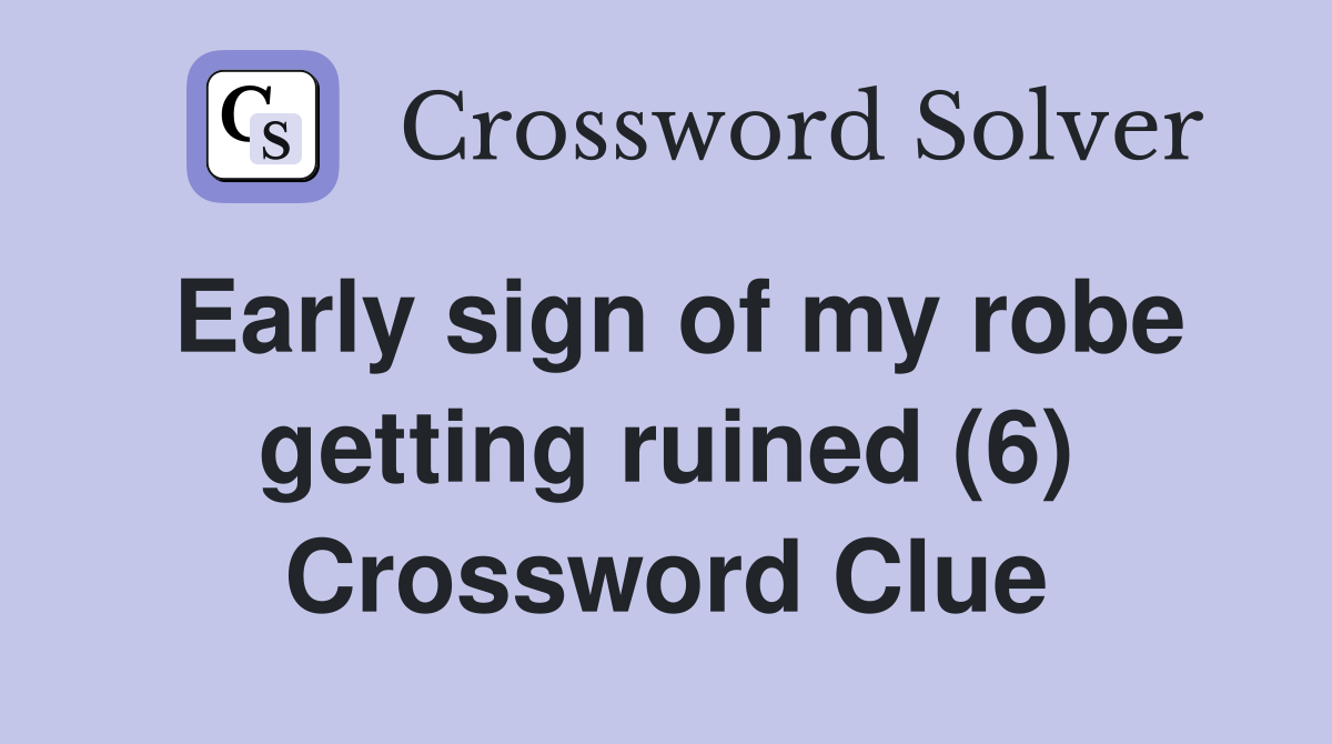 Early sign of my robe getting ruined (6) Crossword Clue