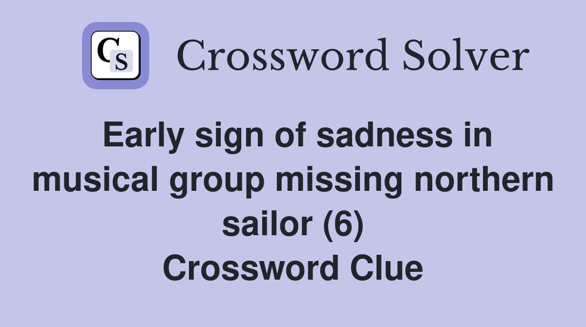 Early sign of sadness in musical group missing northern sailor (6) Crossword Clue