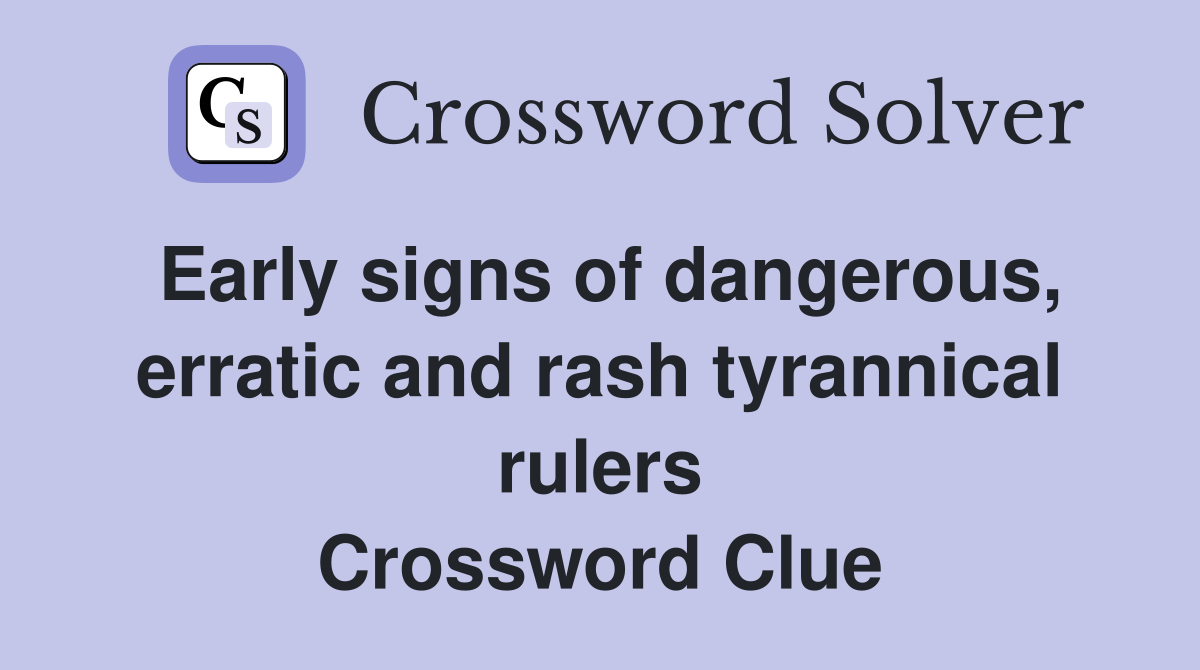 Early signs of dangerous, erratic and rash tyrannical rulers Crossword Clue