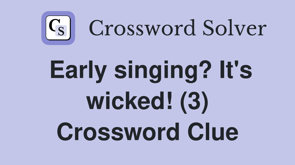 Early singing? It's wicked! (3) Crossword Clue