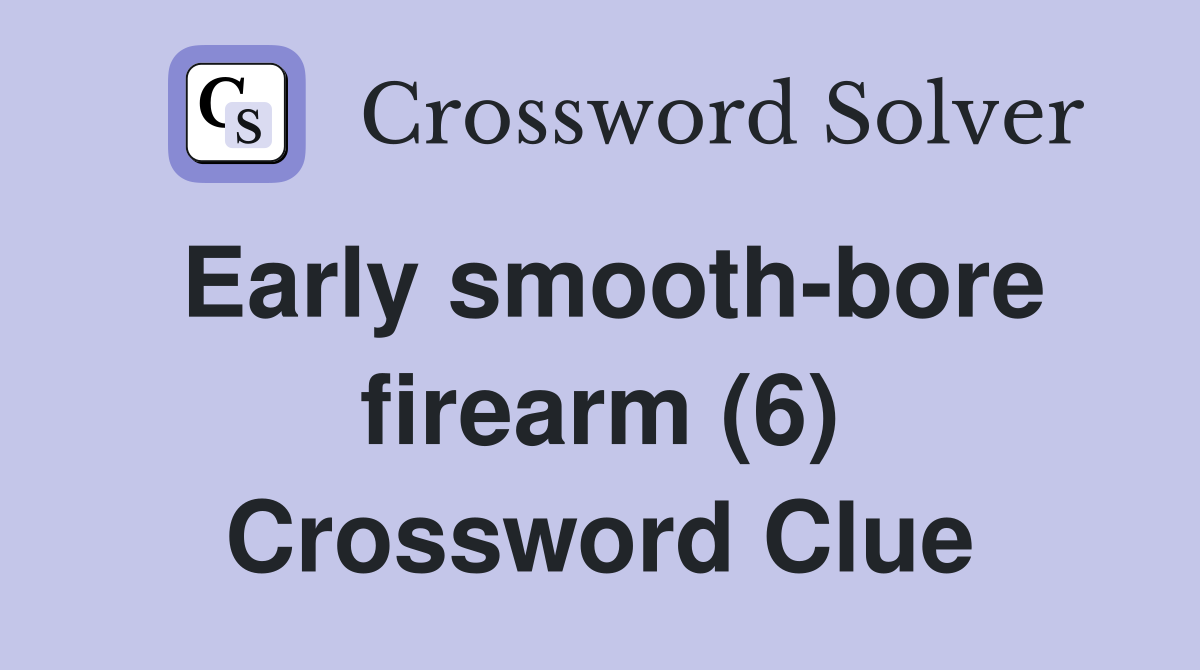 Early smooth-bore firearm (6) Crossword Clue
