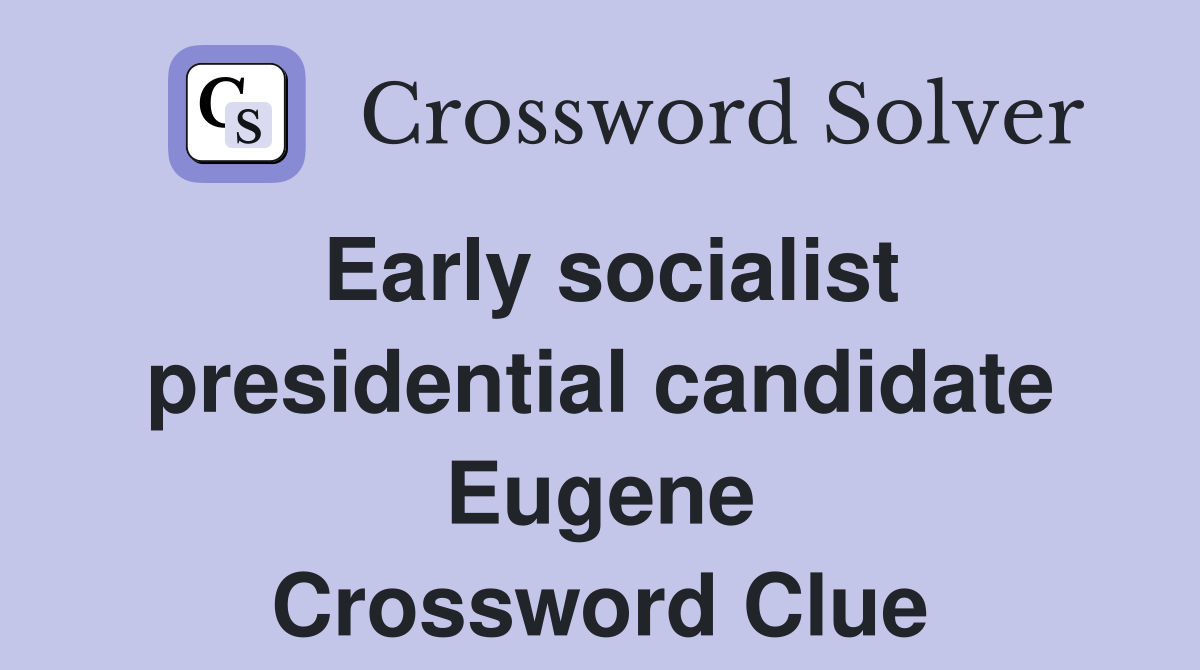 Early socialist presidential candidate Eugene Crossword Clue