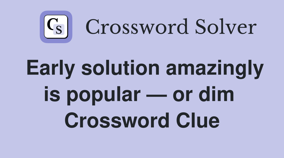 Early solution amazingly is popular — or dim  Crossword Clue