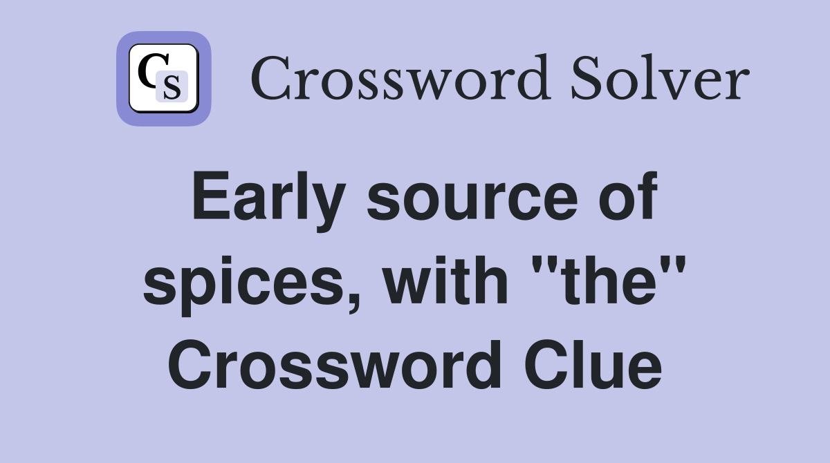 Early source of spices, with "the" Crossword Clue