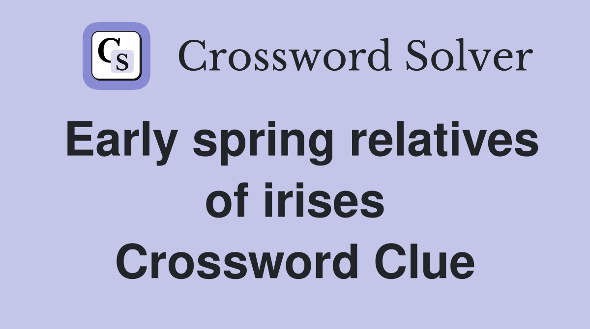 Early spring relatives of irises Crossword Clue