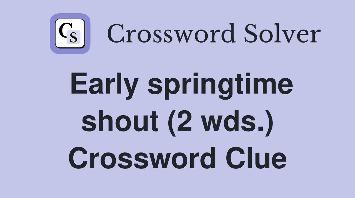 Early springtime shout (2 wds.) Crossword Clue