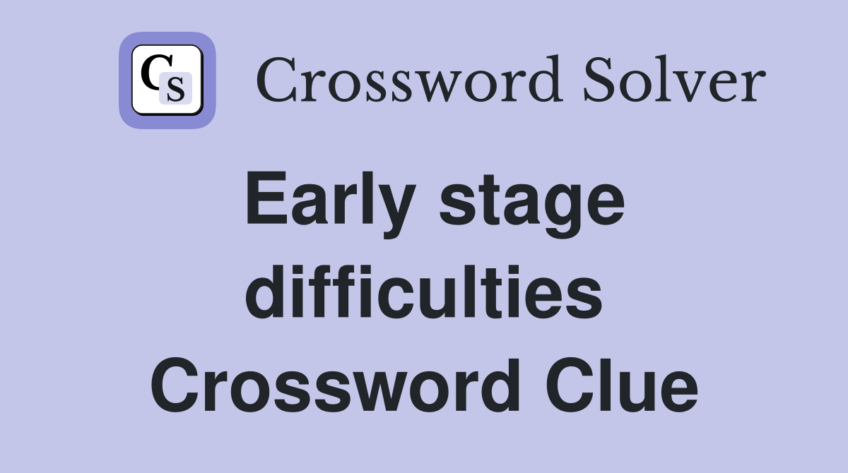 Early stage difficulties Crossword Clue