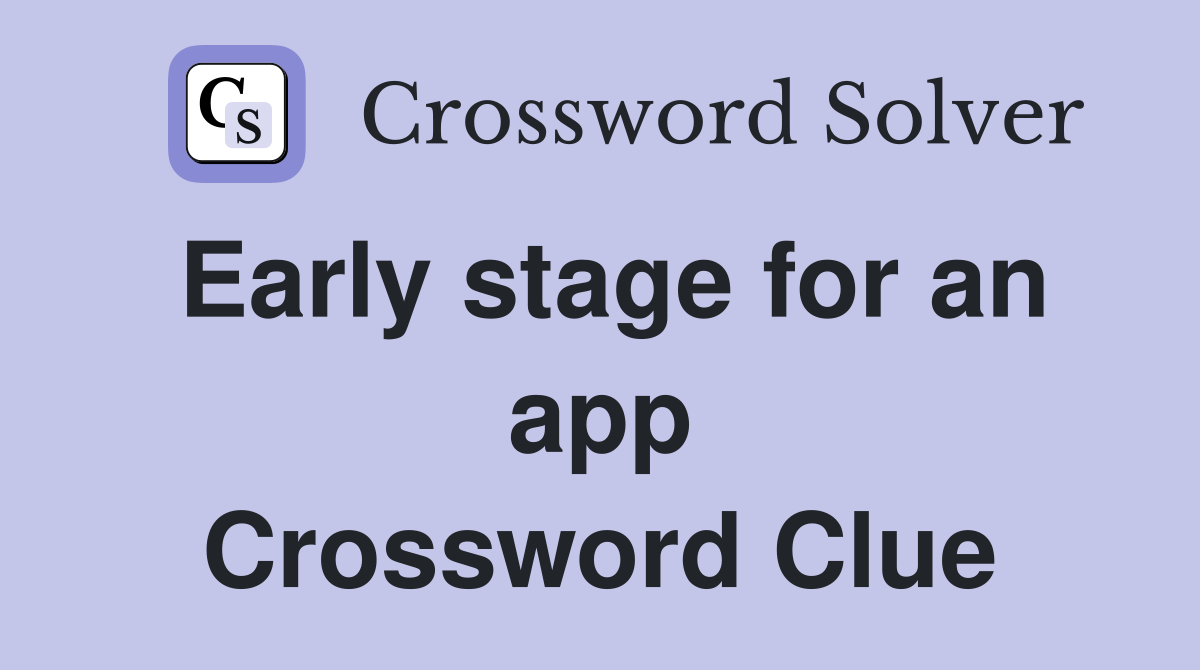 Early stage for an app Crossword Clue