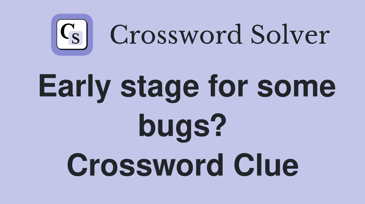 Early stage for some bugs? Crossword Clue