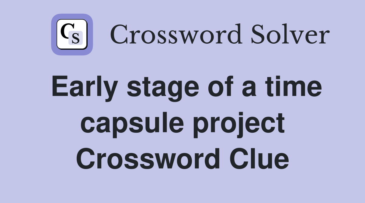 Early stage of a time capsule project Crossword Clue