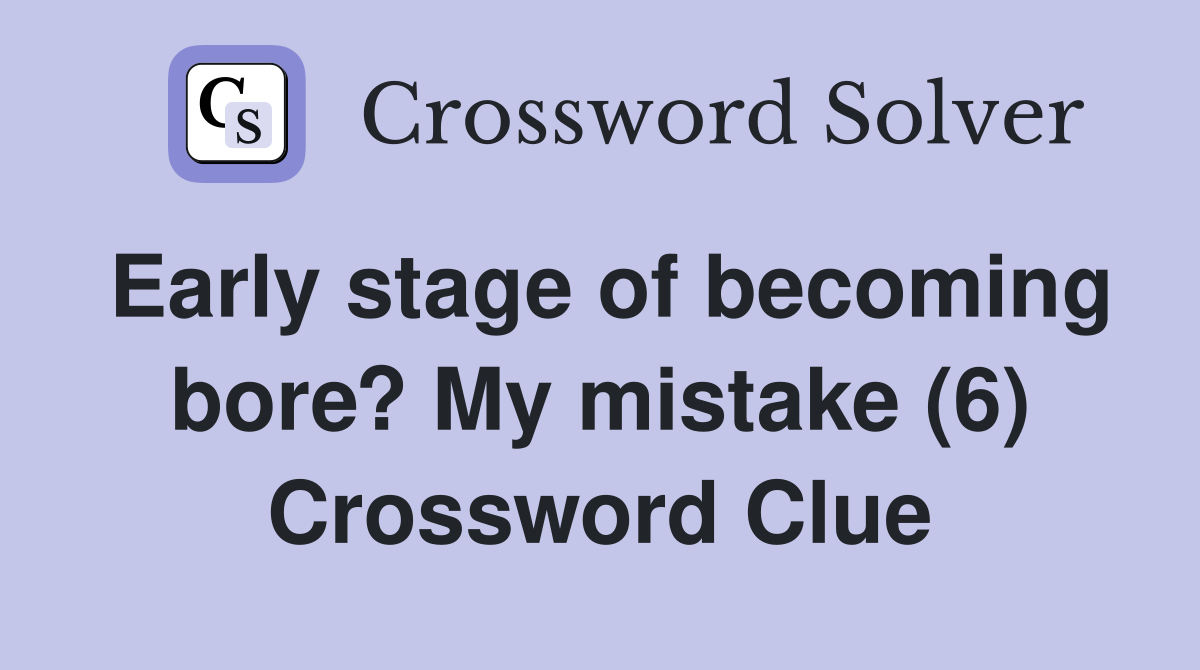 Early stage of becoming bore? My mistake (6) Crossword Clue
