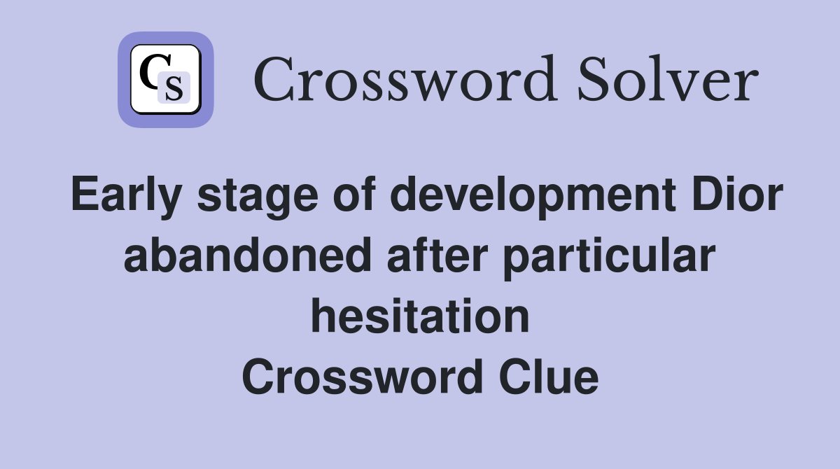 Early stage of development Dior abandoned after particular hesitation Crossword Clue