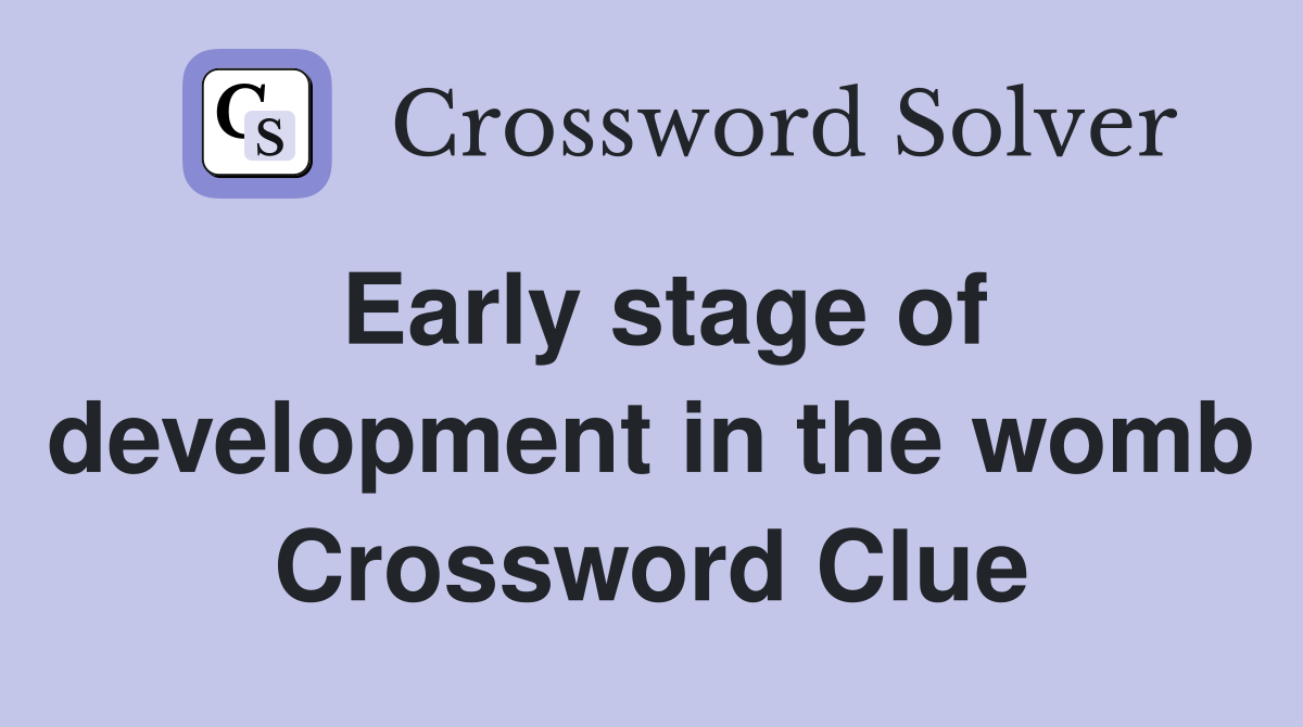 Early stage of development in the womb Crossword Clue