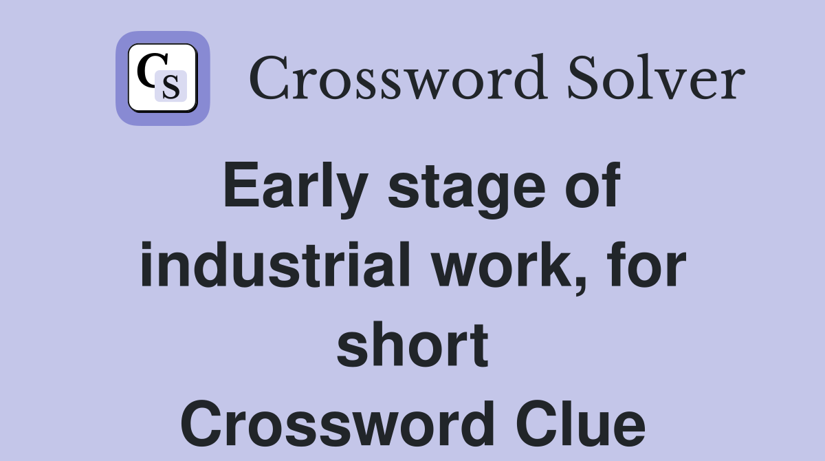 Early stage of industrial work, for short Crossword Clue
