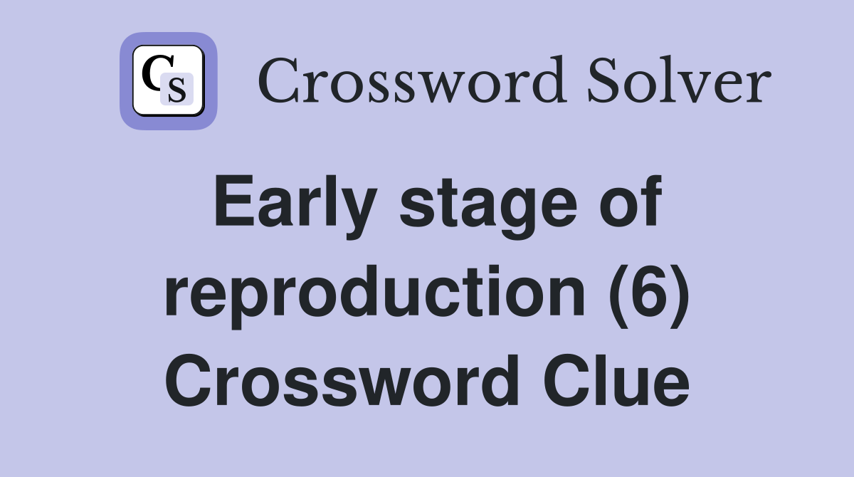 Early stage of reproduction (6) Crossword Clue