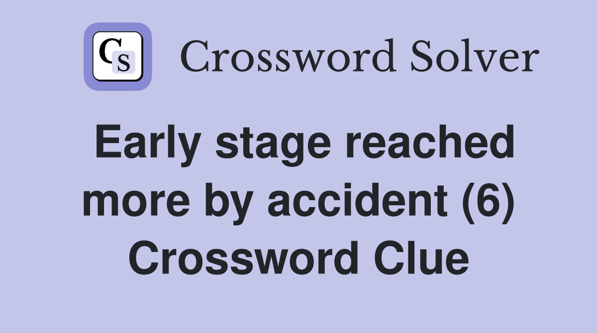 Early stage reached more by accident (6) Crossword Clue