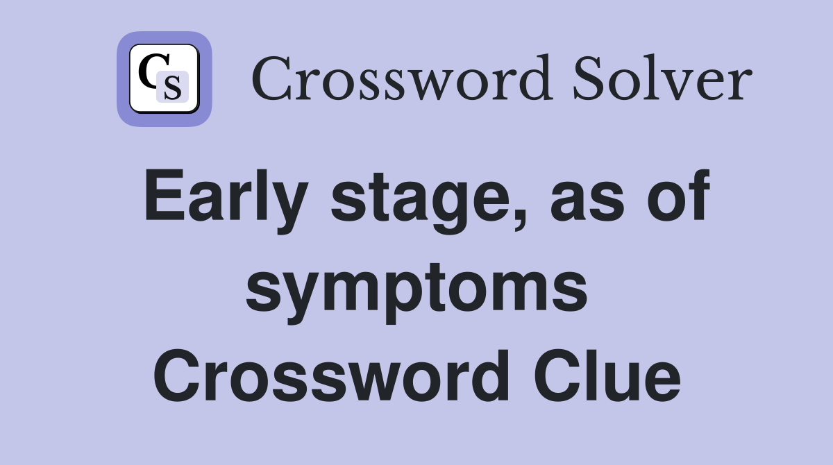 Early stage, as of symptoms Crossword Clue
