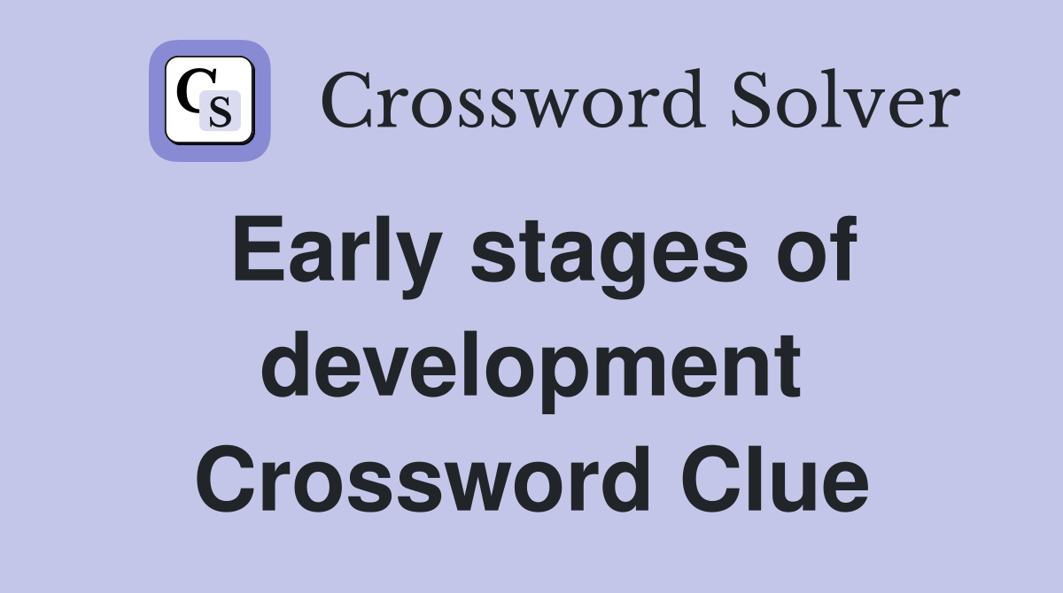 Early stages of development Crossword Clue