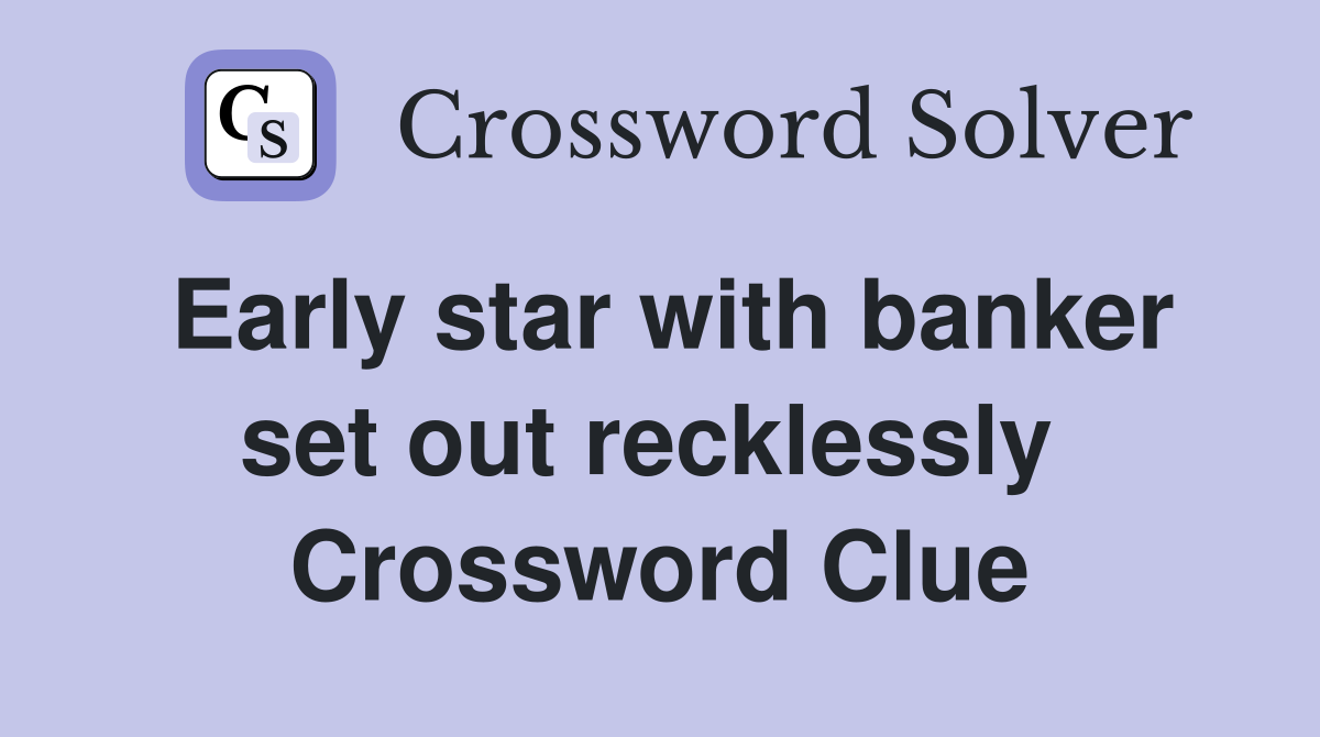 Early star with banker set out recklessly  Crossword Clue
