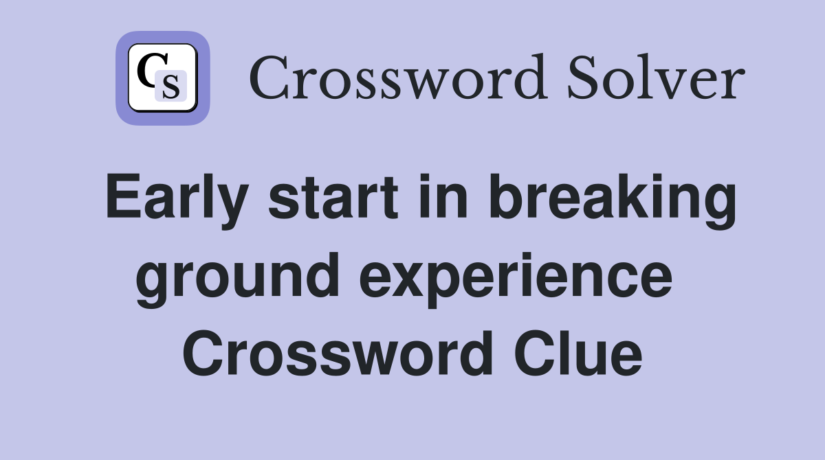 Early start in breaking ground experience  Crossword Clue