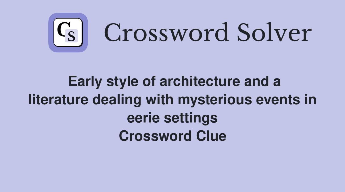Early style of architecture and a literature dealing with mysterious events in eerie settings Crossword Clue