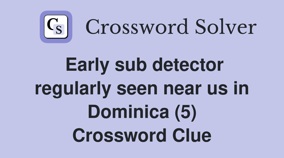 Early sub detector regularly seen near us in Dominica (5) Crossword Clue