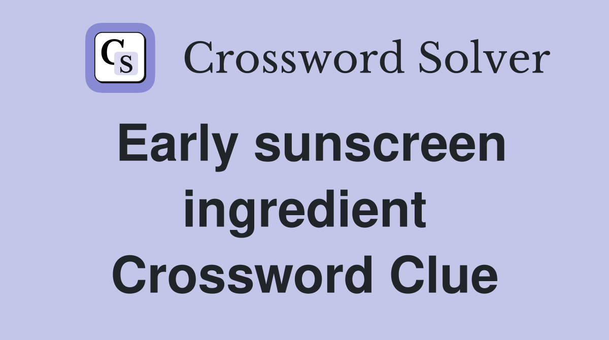 Early sunscreen ingredient Crossword Clue