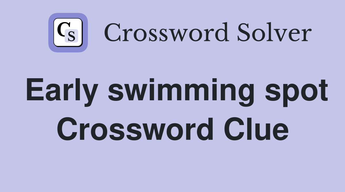 Early swimming spot Crossword Clue