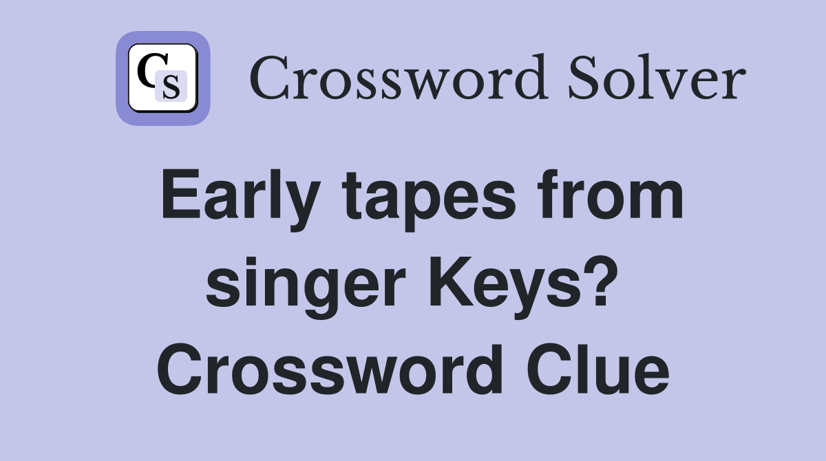 Early tapes from singer Keys? Crossword Clue