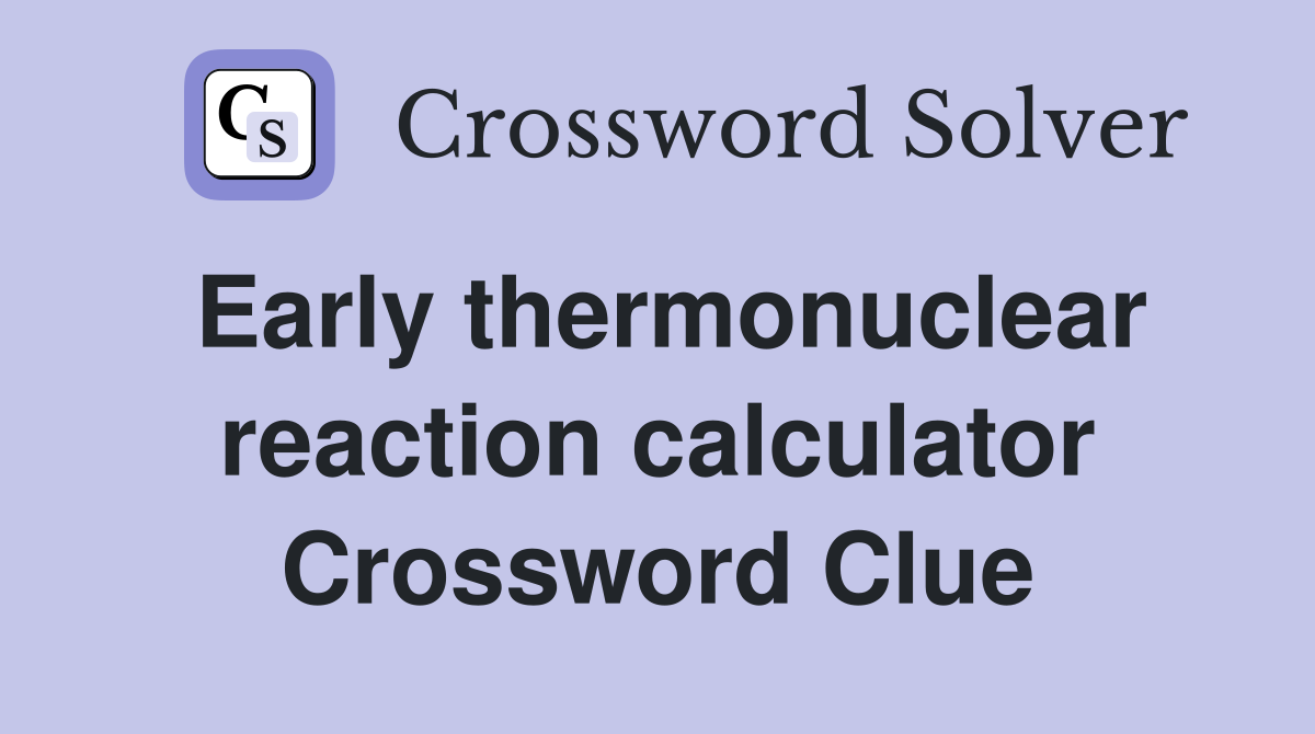 Early thermonuclear reaction calculator Crossword Clue
