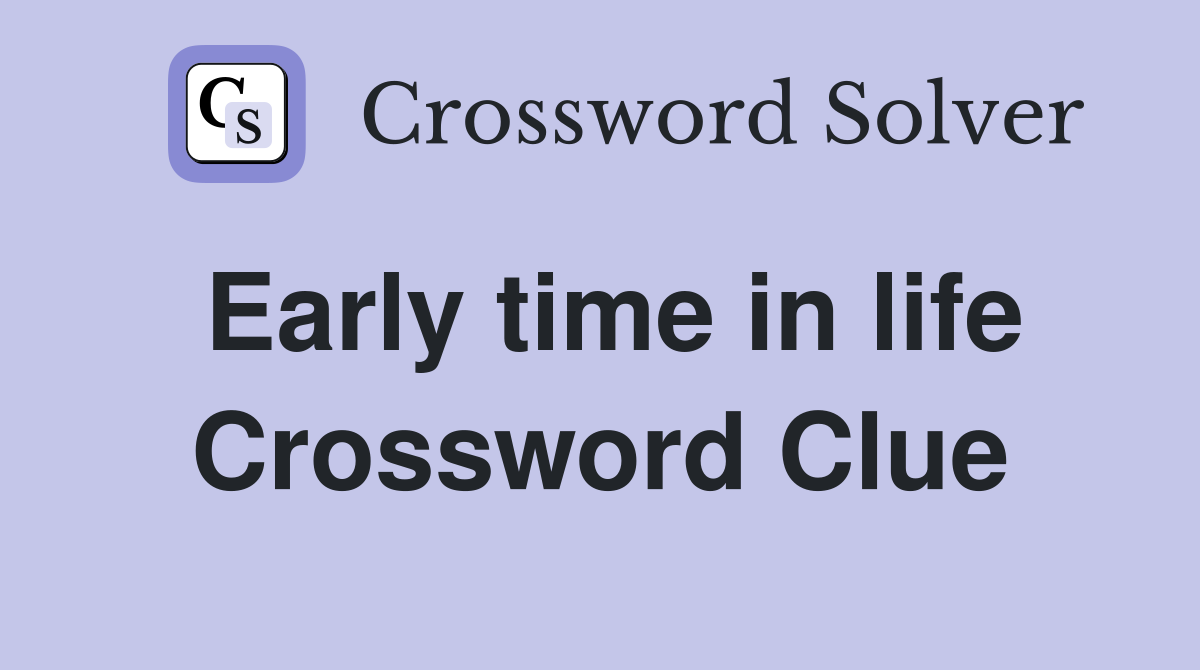 Early time in life Crossword Clue