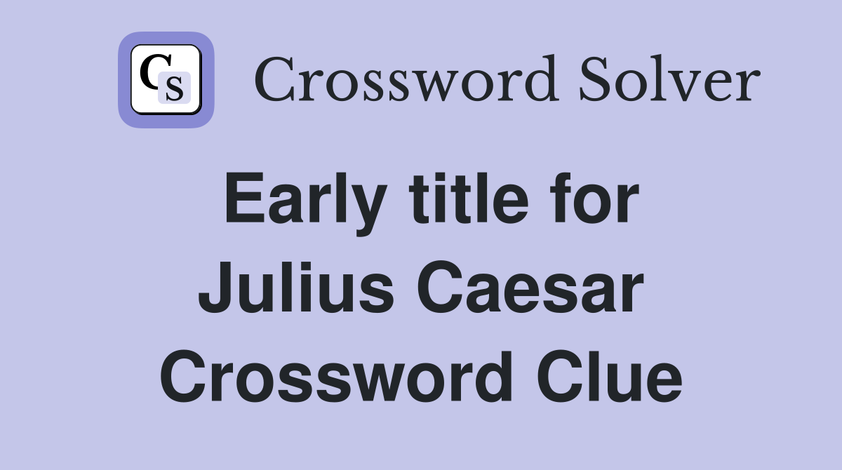 Early title for Julius Caesar Crossword Clue
