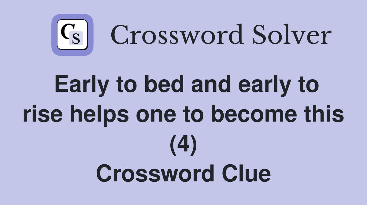 Early to bed and early to rise helps one to become this (4) Crossword Clue