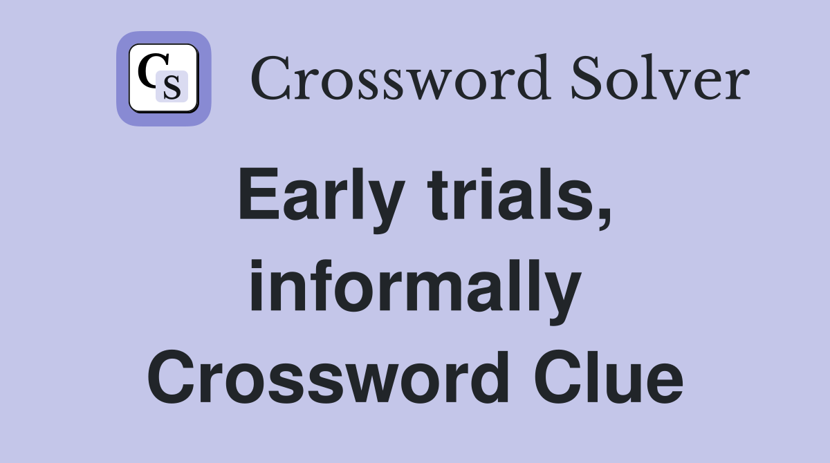 Early trials, informally Crossword Clue
