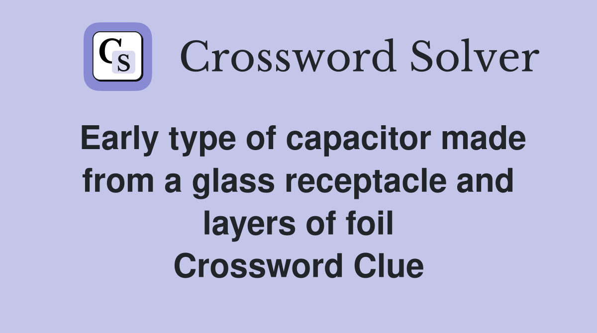 Early type of capacitor made from a glass receptacle and layers of foil Crossword Clue