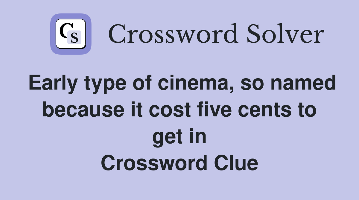 Early type of cinema, so named because it cost five cents to get in Crossword Clue